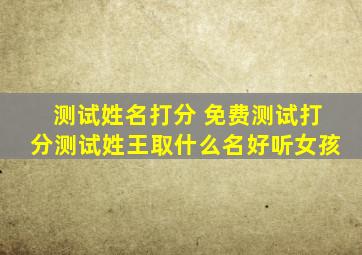 测试姓名打分 免费测试打分测试姓王取什么名好听女孩